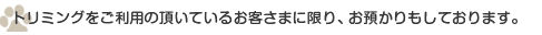 トリミングをご利用の頂いているお客さまに限り、お預かりもしております。