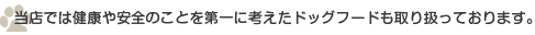 当店では健康や安全のことを第一に考えたドッグフードも取り扱っております。