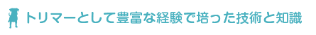 トリマーとして豊富な経験で培った技術と知識
