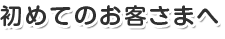 初めてのお客様へ