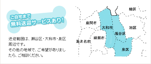 送迎範囲は、瀬谷区・大和市・泉区周辺です。その他の地域でご希望がありましたら、お問い合わせください。