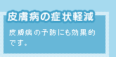 皮膚病の症状軽減　皮膚病の予防にも効果的です。
