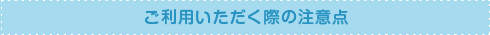 ご利用いただく際の注意点