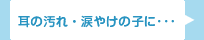 耳の汚れ･涙やけの子に・・・